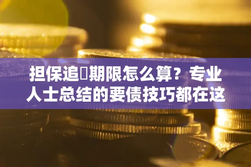 北京担保追償期限怎么算？专业人士总结的要债技巧都在这里了