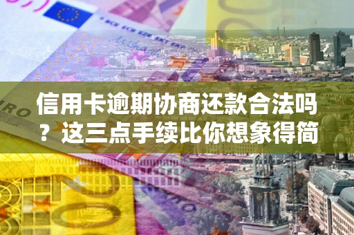 北京信用卡逾期协商还款合法吗？这三点手续比你想象得简单