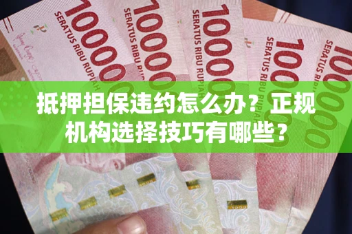 北京抵押担保违约怎么办？正规机构选择技巧有哪些？
