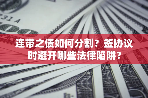 北京连带之债如何分割？签协议时避开哪些法律陷阱？