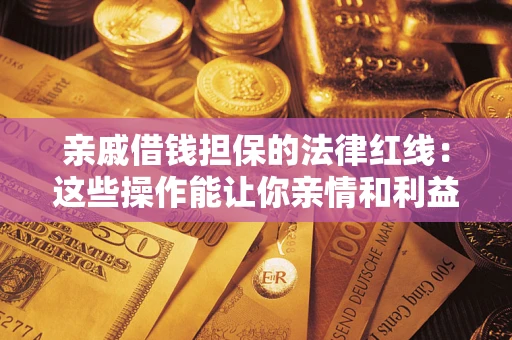 北京亲戚借钱担保的法律红线：这些操作能让你亲情和利益两不误