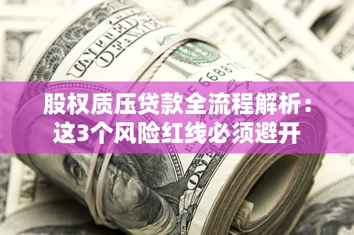 北京股权质压贷款全流程解析：这3个风险红线必须避开
