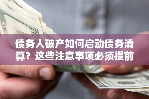 北京债务人破产如何启动债务清算？这些注意事项必须提前知道