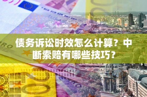 北京债务诉讼时效怎么计算？中断索赔有哪些技巧？