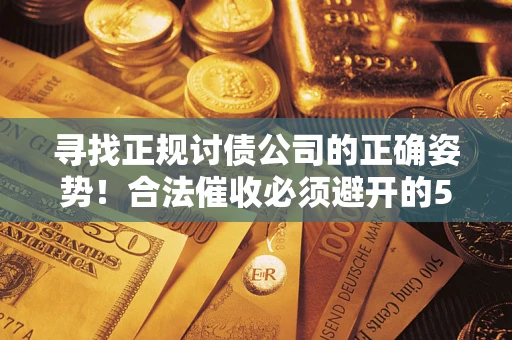 北京寻找正规讨债公司的正确姿势！合法催收必须避开的5大雷区