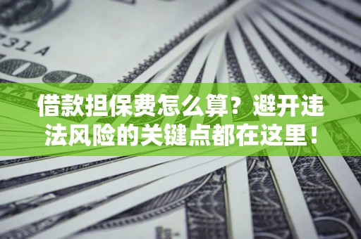 北京借款担保费怎么算？避开违法风险的关键点都在这里！