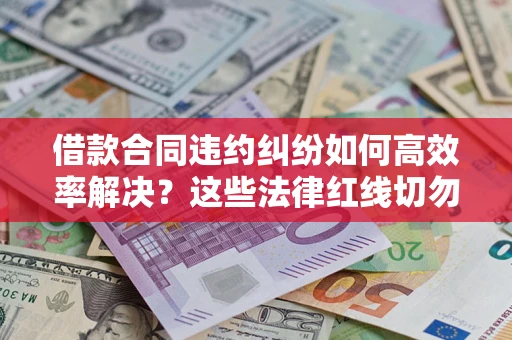 北京借款合同违约纠纷如何高效率解决？这些法律红线切勿触碰