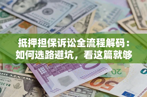 北京抵押担保诉讼全流程解码：如何选路避坑，看这篇就够了