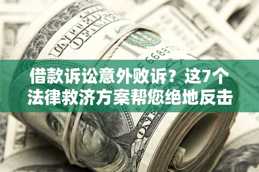 北京借款诉讼意外败诉？这7个法律救济方案帮您绝地反击！