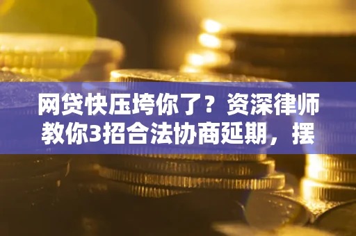 北京网贷快压垮你了？资深律师教你3招合法协商延期，摆脱暴力催收！