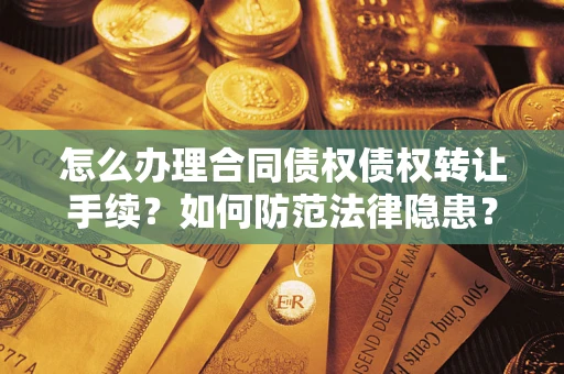 北京怎么办理合同债权债权转让手续？如何防范法律隐患？