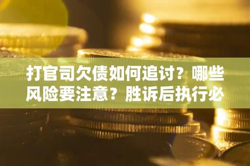 北京打官司欠债如何追讨？哪些风险要注意？胜诉后执行必看！
