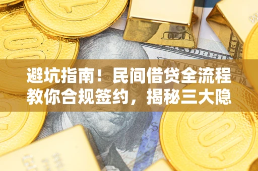 北京避坑指南！民间借贷全流程教你合规签约，揭秘三大隐形陷阱