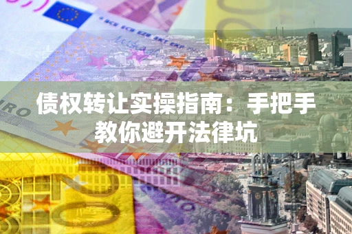 北京债权转让实操指南：手把手教你避开法律坑