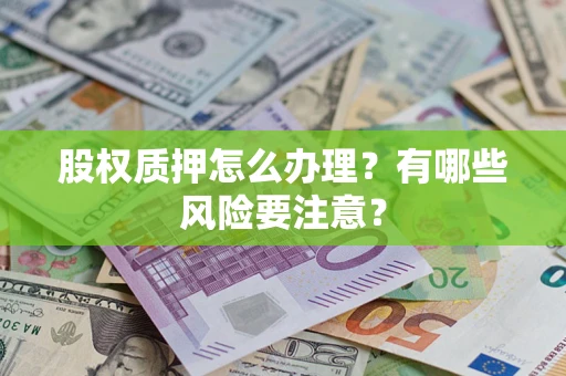 北京股权质押怎么办理？有哪些风险要注意？