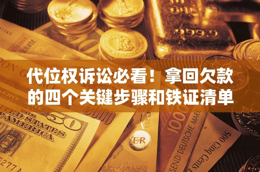 北京代位权诉讼必看!拿回欠款的四个关键步骤和铁证清单 北京代位权诉讼必看!拿回欠款的四个关键步骤和铁证清单