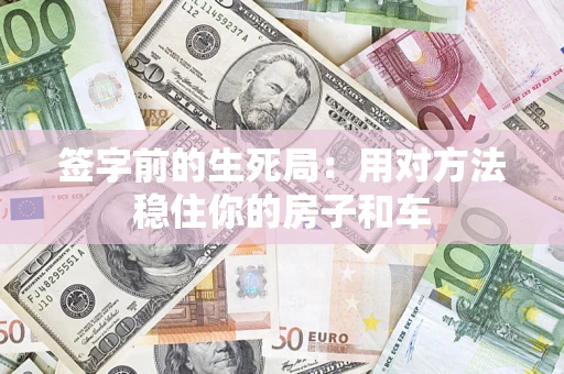 北京签字前的生死局：用对方法稳住你的房子和车