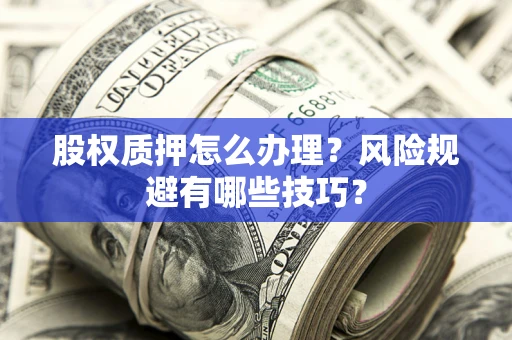 北京股权质押怎么办理？风险规避有哪些技巧？