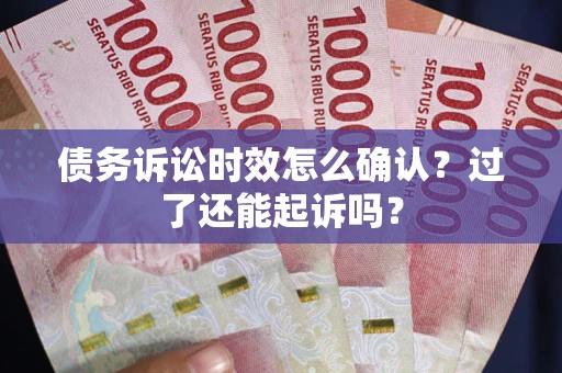 北京债务诉讼时效怎么确认？过了还能起诉吗？