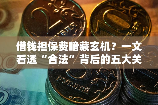 北京借钱担保费暗藏玄机？一文看透“合法”背后的五大关键陷阱