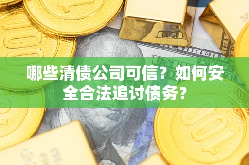 北京哪些清债公司可信？如何安全合法追讨债务？