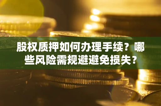 北京股权质押如何办理手续？哪些风险需规避避免损失？