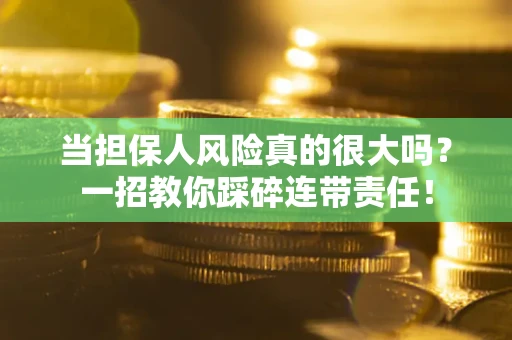 北京当担保人风险真的很大吗？一招教你踩碎连带责任！