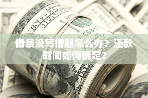北京借条没写借期怎么办？还款时间如何确定？