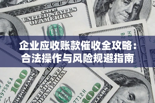 北京企业应收账款催收全攻略：合法操作与风险规避指南