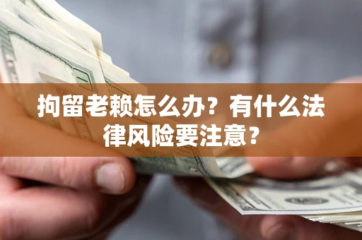 北京拘留老赖怎么办？有什么法律风险要注意？