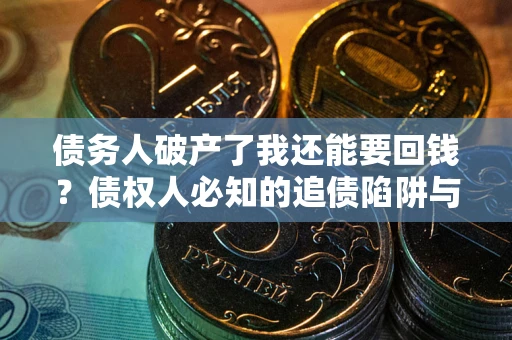 北京债务人破产了我还能要回钱？债权人必知的追债陷阱与破局之道