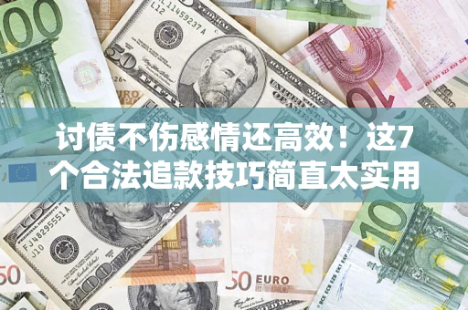 北京讨债不伤感情还高效！这7个合法追款技巧简直太实用