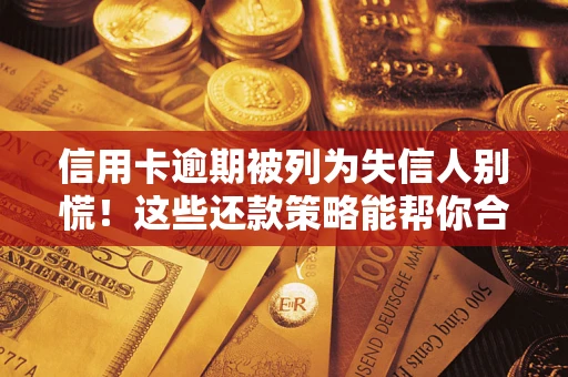 北京信用卡逾期被列为失信人别慌！这些还款策略能帮你合法止损