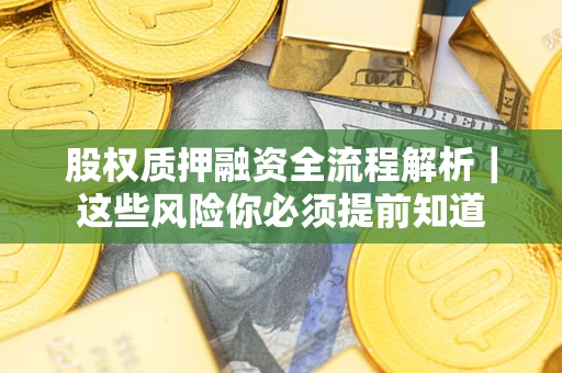 北京股权质押融资全流程解析｜这些风险你必须提前知道