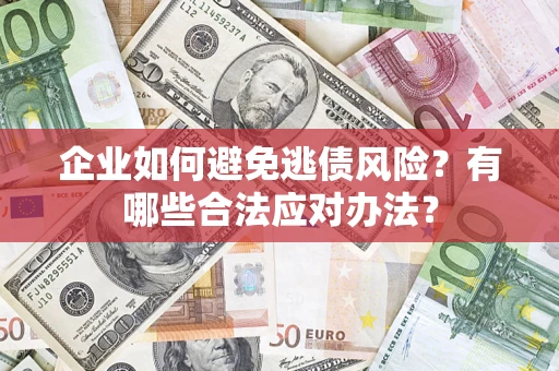 北京企业如何避免逃债风险？有哪些合法应对办法？