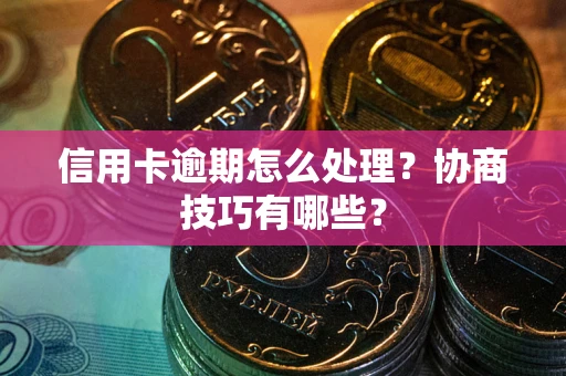 北京信用卡逾期怎么处理？协商技巧有哪些？