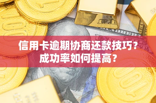 北京信用卡逾期协商还款技巧？成功率如何提高？