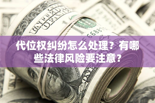 北京代位权纠纷怎么处理？有哪些法律风险要注意？