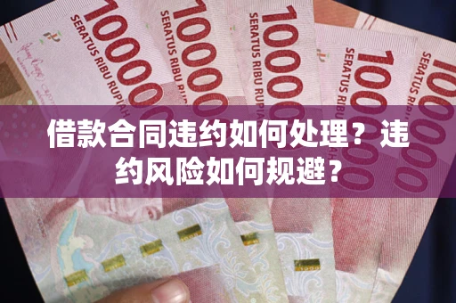 北京借款合同违约如何处理？违约风险如何规避？