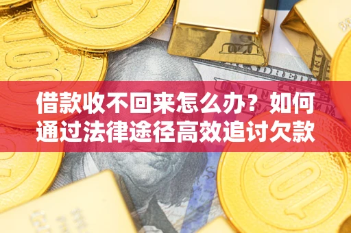 北京借款收不回来怎么办?如何通过法律途径高效追讨欠款? 北京借款收不回来怎么办?如何通过法律途径高效追讨欠款?