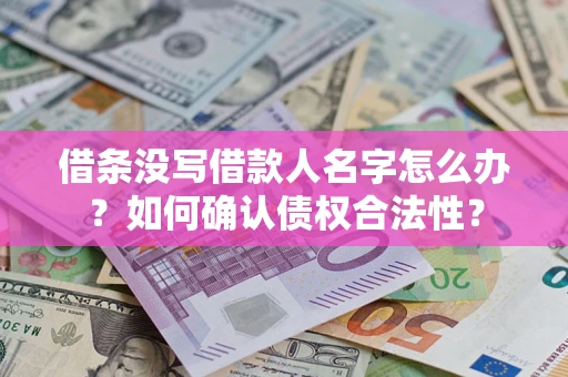 北京借条没写借款人名字怎么办？如何确认债权合法性？