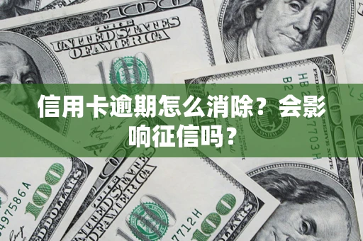 北京信用卡逾期怎么消除？会影响征信吗？