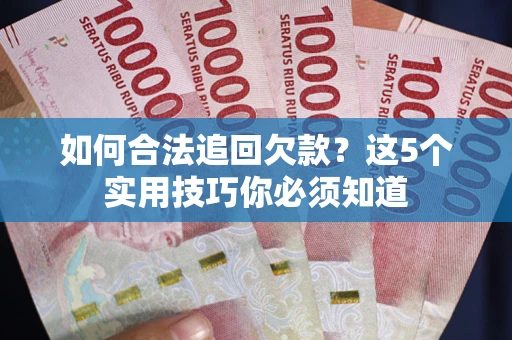 北京如何合法追回欠款？这5个实用技巧你必须知道