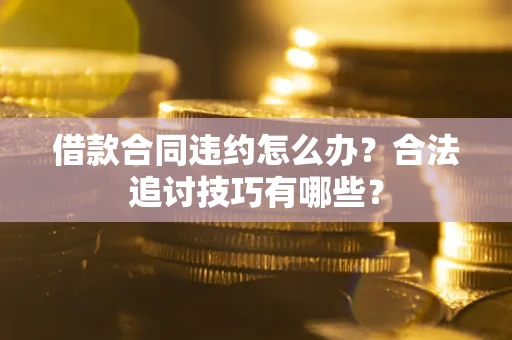 北京借款合同违约怎么办？合法追讨技巧有哪些？
