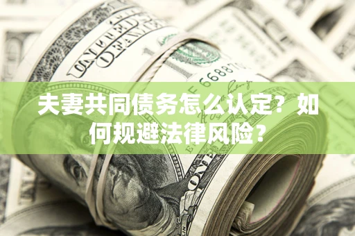 北京夫妻共同债务怎么认定？如何规避法律风险？