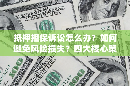 北京抵押担保诉讼怎么办？如何避免风险损失？四大核心策略全解读