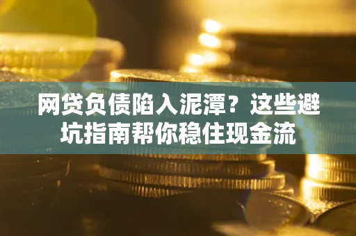 北京网贷负债陷入泥潭？这些避坑指南帮你稳住现金流