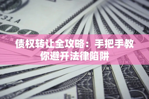 北京债权转让全攻略：手把手教你避开法律陷阱