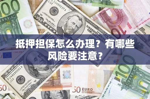 北京抵押担保怎么办理？有哪些风险要注意？