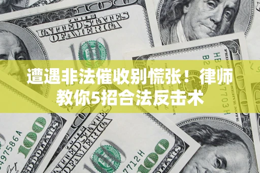 北京遭遇非法催收别慌张！律师教你5招合法反击术